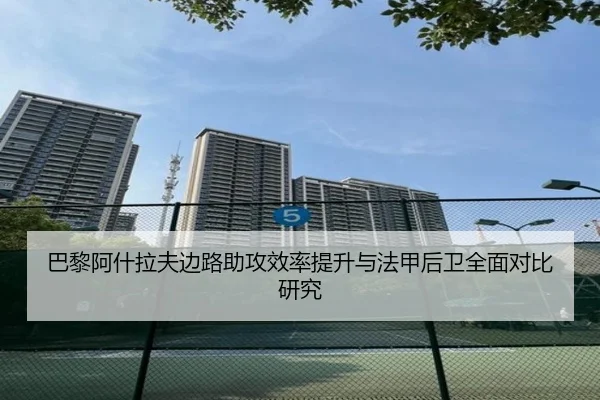 巴黎阿什拉夫边路助攻效率提升与法甲后卫全面对比研究