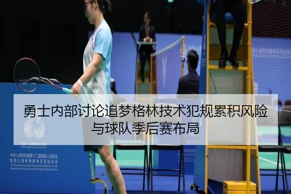勇士内部讨论追梦格林技术犯规累积风险与球队季后赛布局