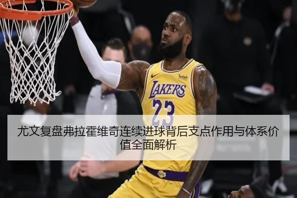 尤文复盘弗拉霍维奇连续进球背后支点作用与体系价值全面解析
