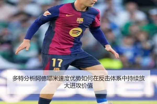 多特分析阿德耶米速度优势如何在反击体系中持续放大进攻价值