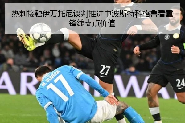 热刺接触伊万托尼谈判推进中波斯特科格鲁看重锋线支点价值