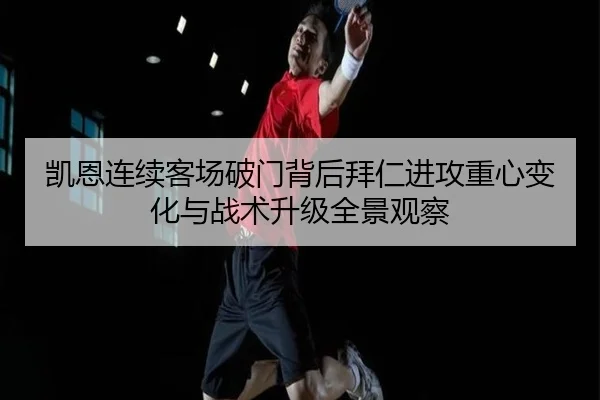 凯恩连续客场破门背后拜仁进攻重心变化与战术升级全景观察