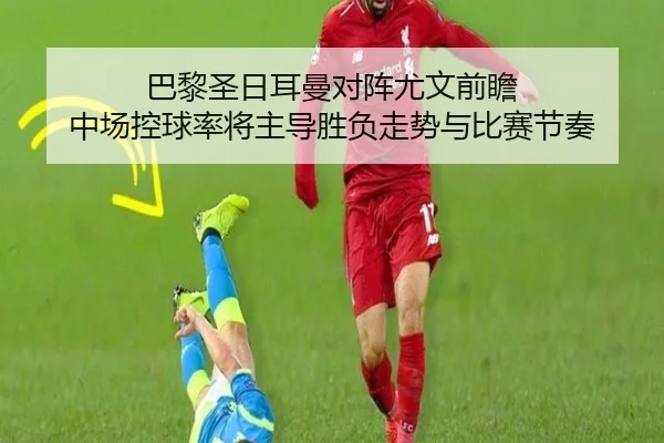 巴黎圣日耳曼对阵尤文前瞻 中场控球率将主导胜负走势与比赛节奏